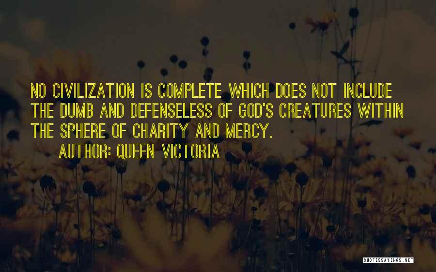 Queen Victoria Quotes: No Civilization Is Complete Which Does Not Include The Dumb And Defenseless Of God's Creatures Within The Sphere Of Charity