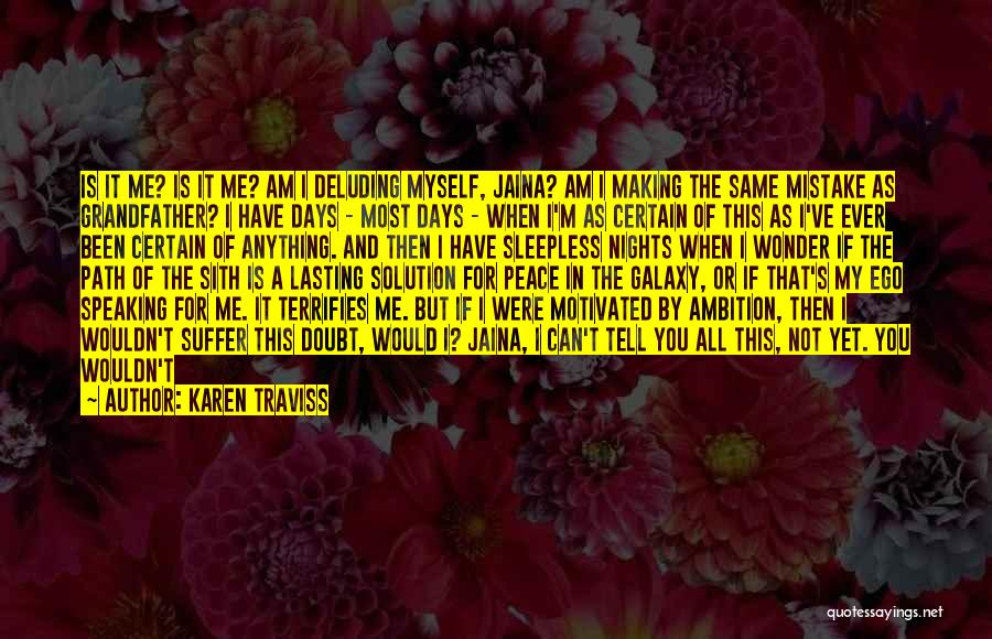 Karen Traviss Quotes: Is It Me? Is It Me? Am I Deluding Myself, Jaina? Am I Making The Same Mistake As Grandfather? I
