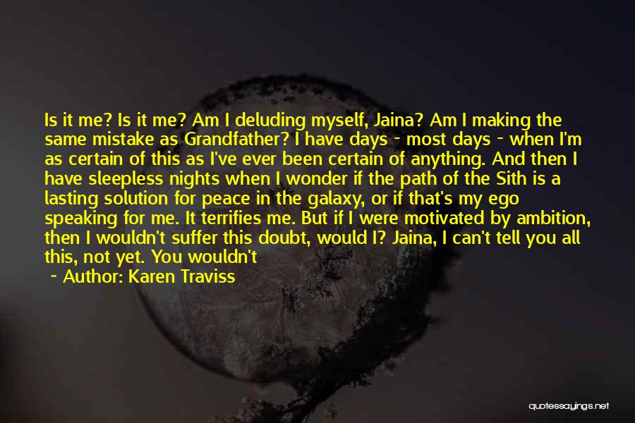 Karen Traviss Quotes: Is It Me? Is It Me? Am I Deluding Myself, Jaina? Am I Making The Same Mistake As Grandfather? I