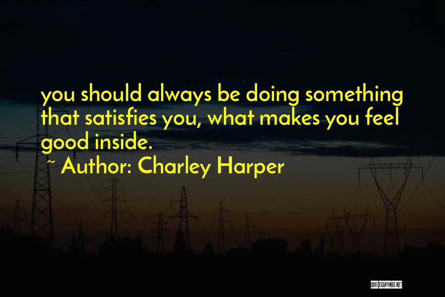 Charley Harper Quotes: You Should Always Be Doing Something That Satisfies You, What Makes You Feel Good Inside.