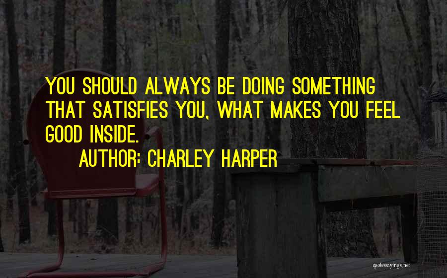 Charley Harper Quotes: You Should Always Be Doing Something That Satisfies You, What Makes You Feel Good Inside.