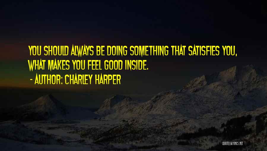 Charley Harper Quotes: You Should Always Be Doing Something That Satisfies You, What Makes You Feel Good Inside.