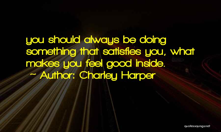 Charley Harper Quotes: You Should Always Be Doing Something That Satisfies You, What Makes You Feel Good Inside.