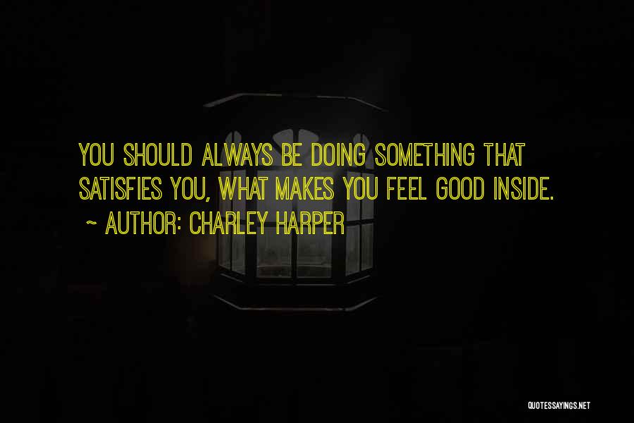 Charley Harper Quotes: You Should Always Be Doing Something That Satisfies You, What Makes You Feel Good Inside.