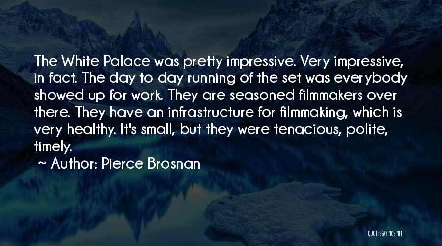 Pierce Brosnan Quotes: The White Palace Was Pretty Impressive. Very Impressive, In Fact. The Day To Day Running Of The Set Was Everybody