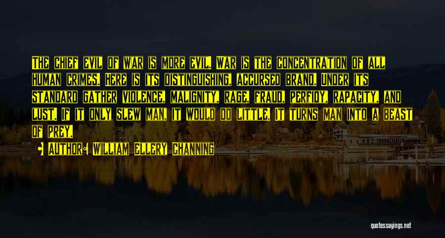 William Ellery Channing Quotes: The Chief Evil Of War Is More Evil. War Is The Concentration Of All Human Crimes. Here Is Its Distinguishing,