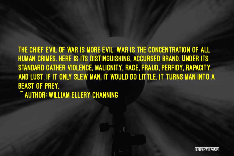 William Ellery Channing Quotes: The Chief Evil Of War Is More Evil. War Is The Concentration Of All Human Crimes. Here Is Its Distinguishing,