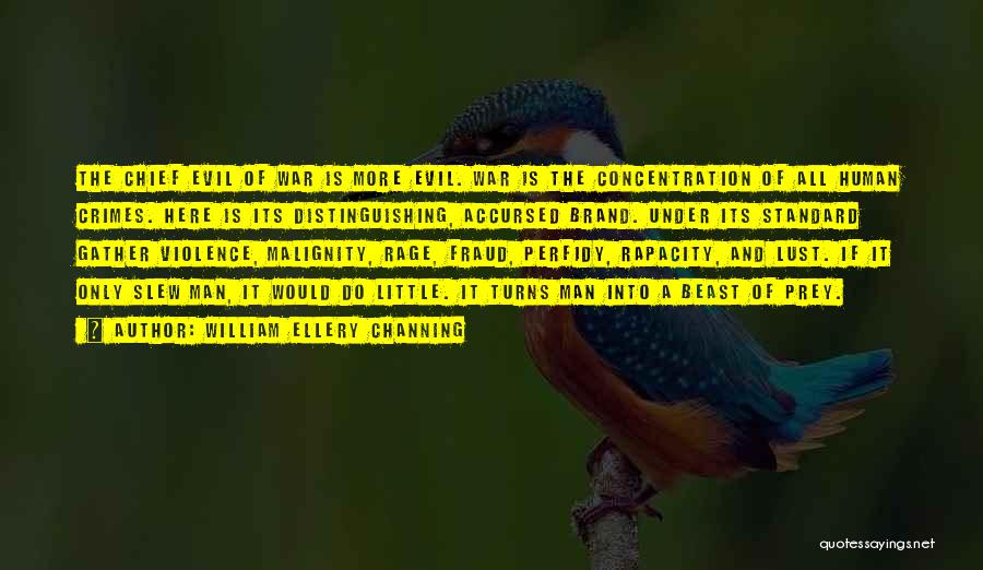 William Ellery Channing Quotes: The Chief Evil Of War Is More Evil. War Is The Concentration Of All Human Crimes. Here Is Its Distinguishing,