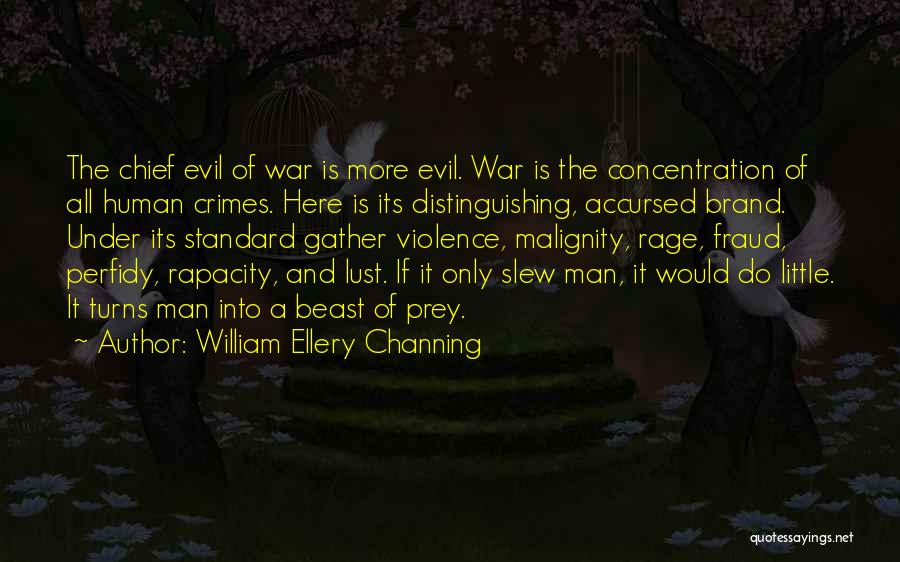 William Ellery Channing Quotes: The Chief Evil Of War Is More Evil. War Is The Concentration Of All Human Crimes. Here Is Its Distinguishing,