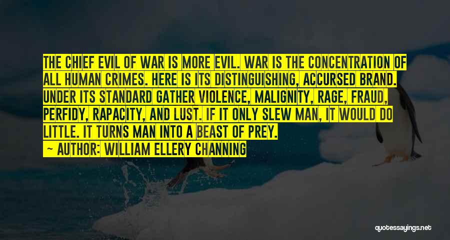 William Ellery Channing Quotes: The Chief Evil Of War Is More Evil. War Is The Concentration Of All Human Crimes. Here Is Its Distinguishing,