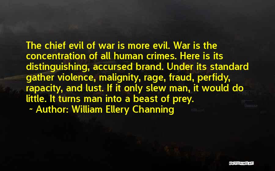 William Ellery Channing Quotes: The Chief Evil Of War Is More Evil. War Is The Concentration Of All Human Crimes. Here Is Its Distinguishing,