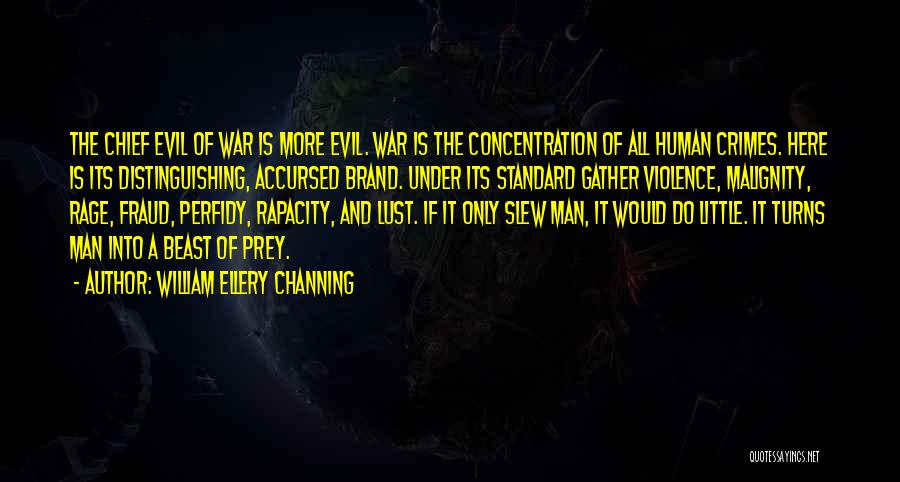 William Ellery Channing Quotes: The Chief Evil Of War Is More Evil. War Is The Concentration Of All Human Crimes. Here Is Its Distinguishing,