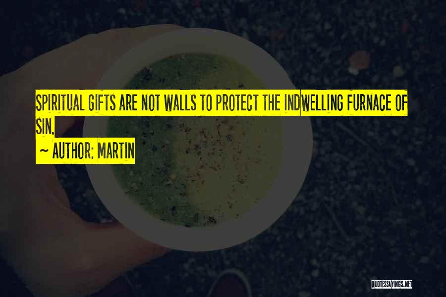 Martin Quotes: Spiritual Gifts Are Not Walls To Protect The Indwelling Furnace Of Sin.