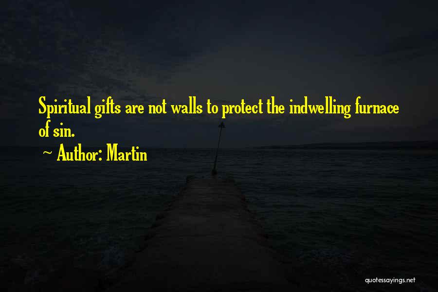Martin Quotes: Spiritual Gifts Are Not Walls To Protect The Indwelling Furnace Of Sin.