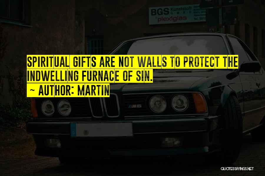 Martin Quotes: Spiritual Gifts Are Not Walls To Protect The Indwelling Furnace Of Sin.