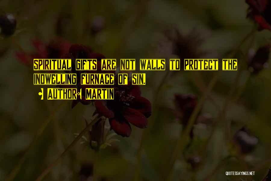 Martin Quotes: Spiritual Gifts Are Not Walls To Protect The Indwelling Furnace Of Sin.