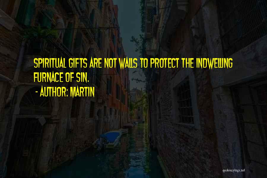 Martin Quotes: Spiritual Gifts Are Not Walls To Protect The Indwelling Furnace Of Sin.