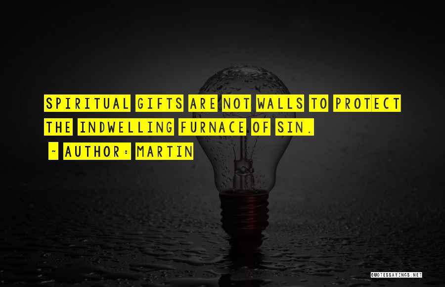 Martin Quotes: Spiritual Gifts Are Not Walls To Protect The Indwelling Furnace Of Sin.