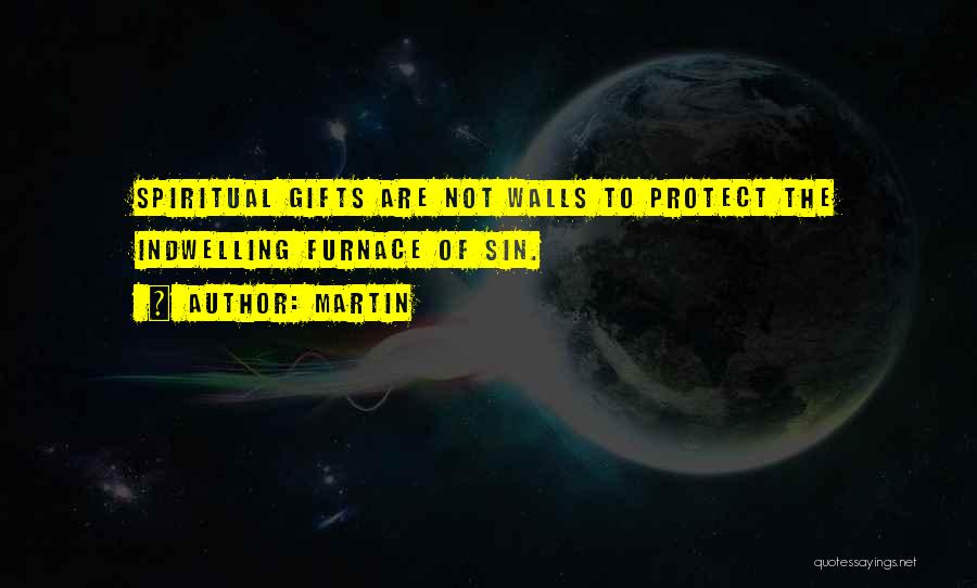 Martin Quotes: Spiritual Gifts Are Not Walls To Protect The Indwelling Furnace Of Sin.