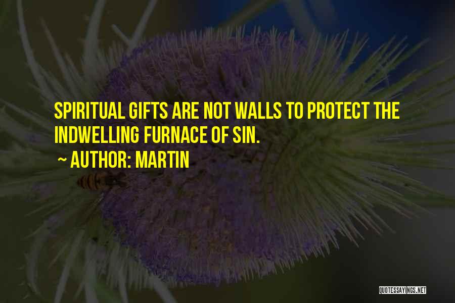 Martin Quotes: Spiritual Gifts Are Not Walls To Protect The Indwelling Furnace Of Sin.