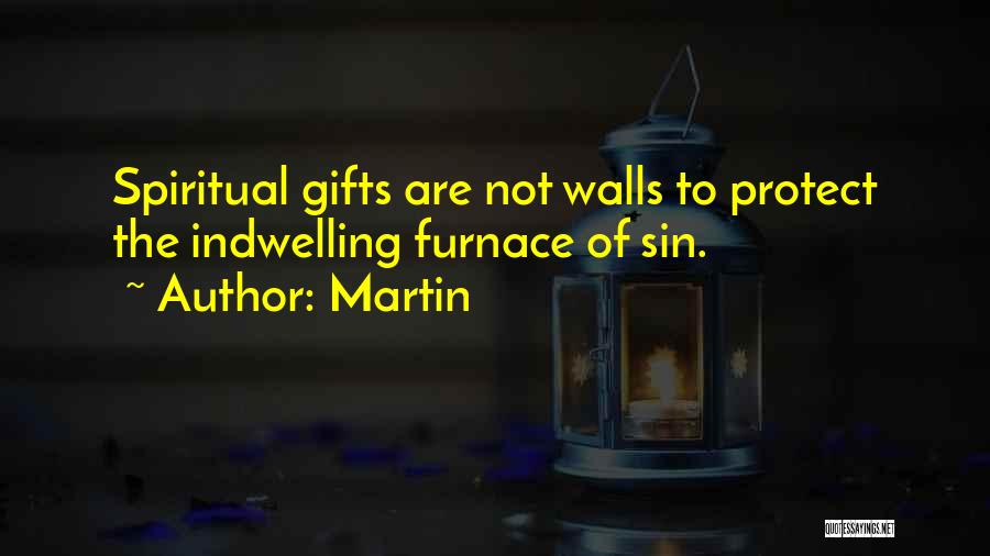 Martin Quotes: Spiritual Gifts Are Not Walls To Protect The Indwelling Furnace Of Sin.