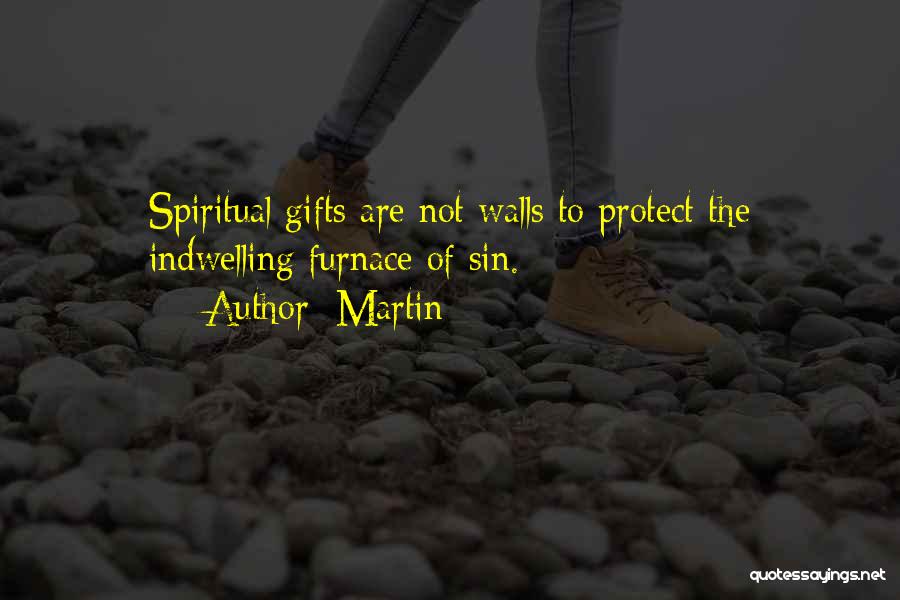 Martin Quotes: Spiritual Gifts Are Not Walls To Protect The Indwelling Furnace Of Sin.
