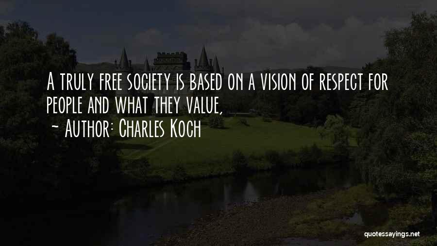 Charles Koch Quotes: A Truly Free Society Is Based On A Vision Of Respect For People And What They Value,