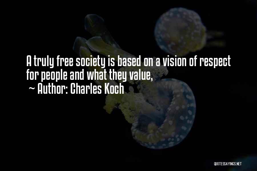 Charles Koch Quotes: A Truly Free Society Is Based On A Vision Of Respect For People And What They Value,