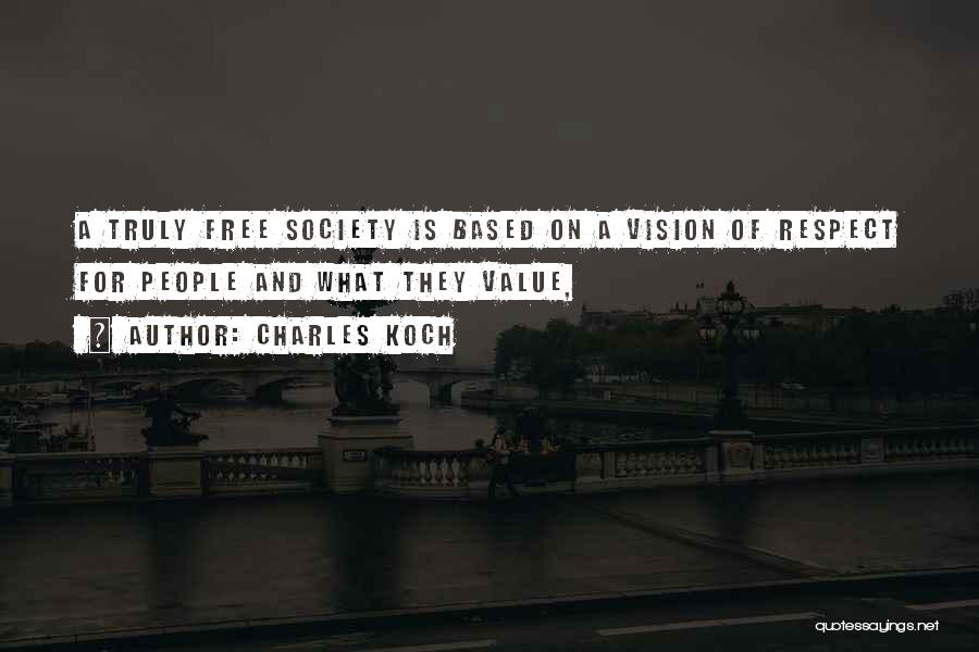 Charles Koch Quotes: A Truly Free Society Is Based On A Vision Of Respect For People And What They Value,