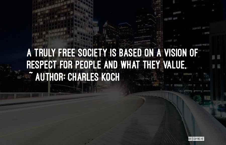 Charles Koch Quotes: A Truly Free Society Is Based On A Vision Of Respect For People And What They Value,