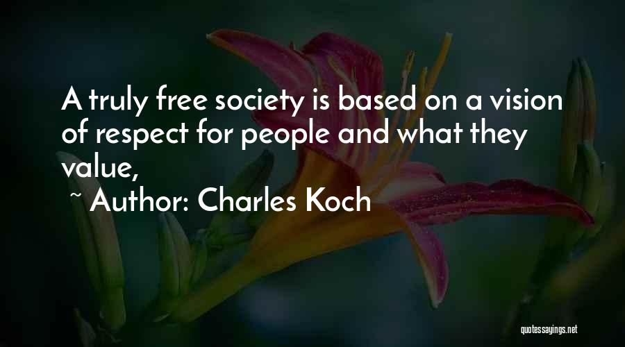 Charles Koch Quotes: A Truly Free Society Is Based On A Vision Of Respect For People And What They Value,