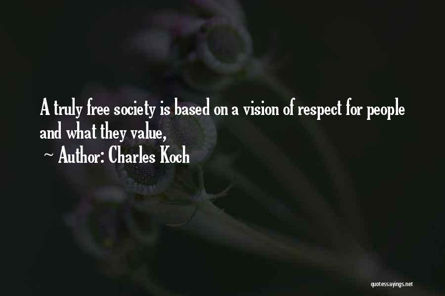 Charles Koch Quotes: A Truly Free Society Is Based On A Vision Of Respect For People And What They Value,