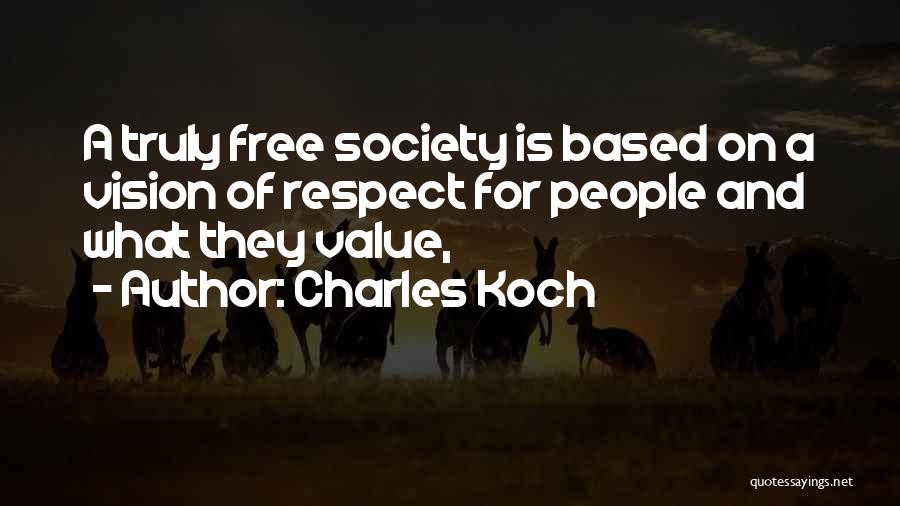 Charles Koch Quotes: A Truly Free Society Is Based On A Vision Of Respect For People And What They Value,