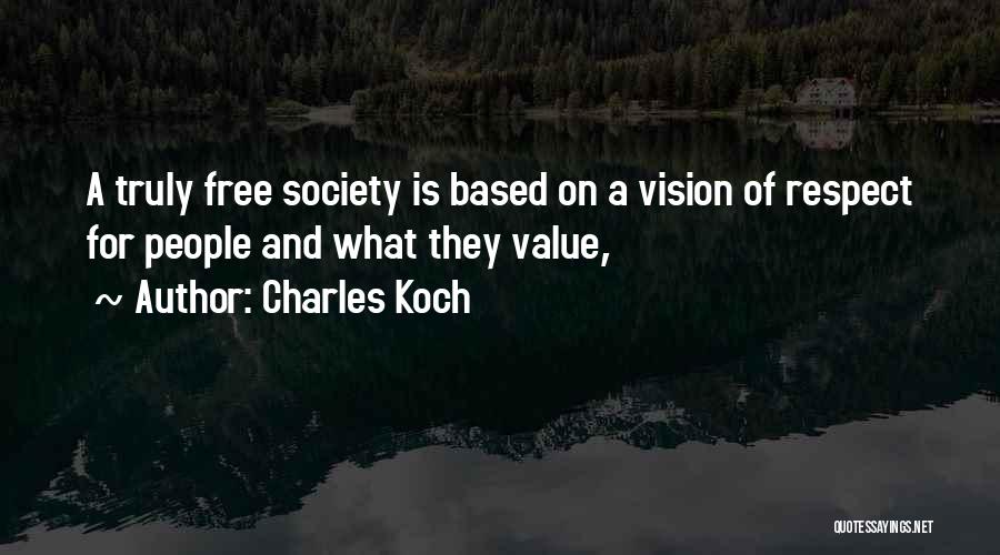 Charles Koch Quotes: A Truly Free Society Is Based On A Vision Of Respect For People And What They Value,