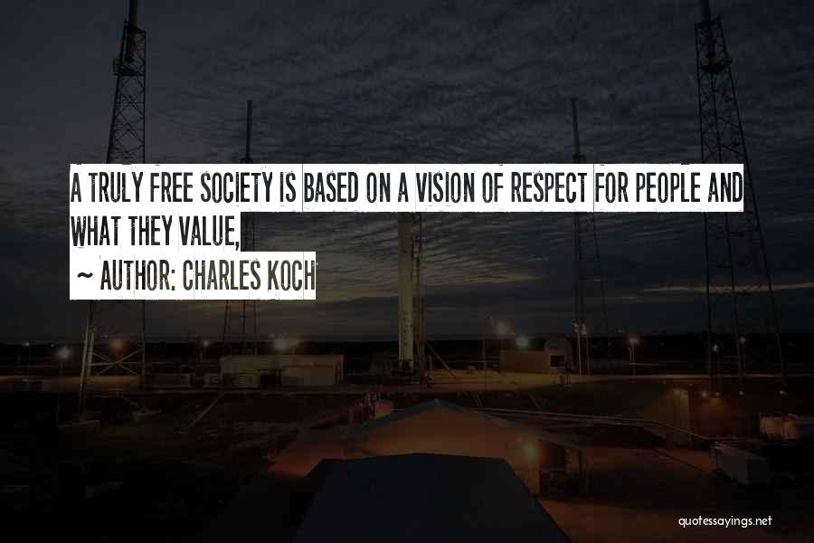 Charles Koch Quotes: A Truly Free Society Is Based On A Vision Of Respect For People And What They Value,