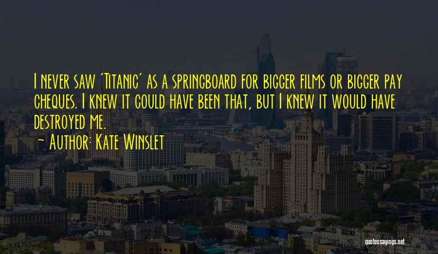 Kate Winslet Quotes: I Never Saw 'titanic' As A Springboard For Bigger Films Or Bigger Pay Cheques. I Knew It Could Have Been