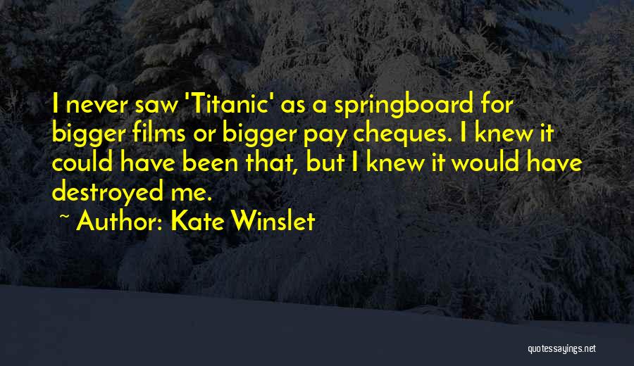 Kate Winslet Quotes: I Never Saw 'titanic' As A Springboard For Bigger Films Or Bigger Pay Cheques. I Knew It Could Have Been