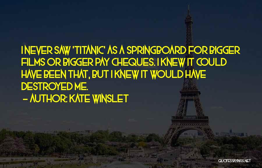 Kate Winslet Quotes: I Never Saw 'titanic' As A Springboard For Bigger Films Or Bigger Pay Cheques. I Knew It Could Have Been