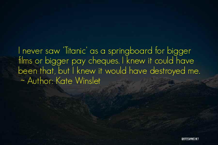 Kate Winslet Quotes: I Never Saw 'titanic' As A Springboard For Bigger Films Or Bigger Pay Cheques. I Knew It Could Have Been