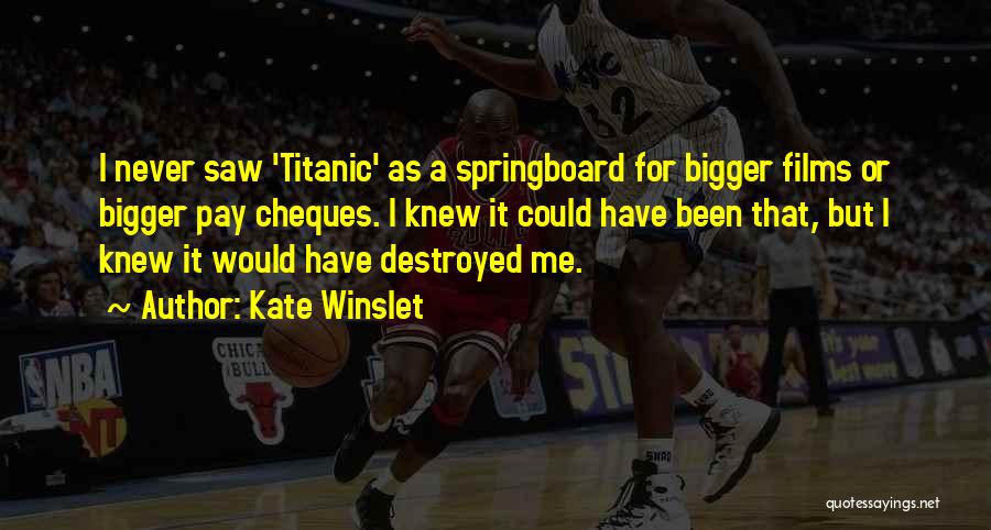 Kate Winslet Quotes: I Never Saw 'titanic' As A Springboard For Bigger Films Or Bigger Pay Cheques. I Knew It Could Have Been