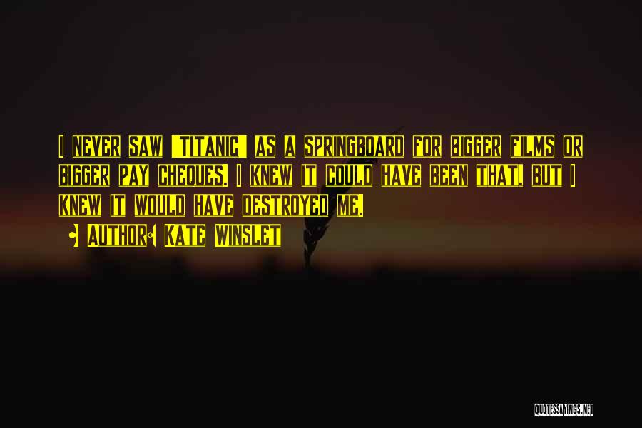 Kate Winslet Quotes: I Never Saw 'titanic' As A Springboard For Bigger Films Or Bigger Pay Cheques. I Knew It Could Have Been