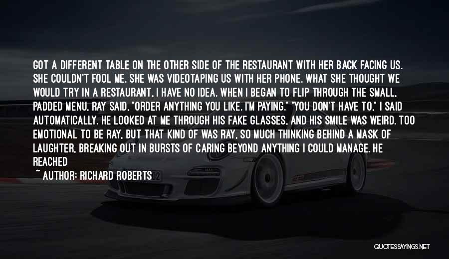 Richard Roberts Quotes: Got A Different Table On The Other Side Of The Restaurant With Her Back Facing Us. She Couldn't Fool Me.