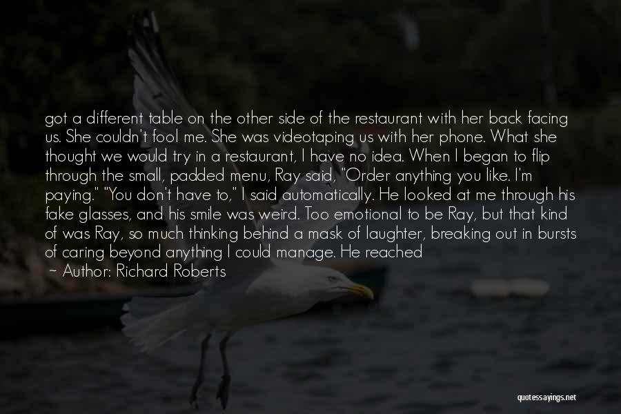 Richard Roberts Quotes: Got A Different Table On The Other Side Of The Restaurant With Her Back Facing Us. She Couldn't Fool Me.