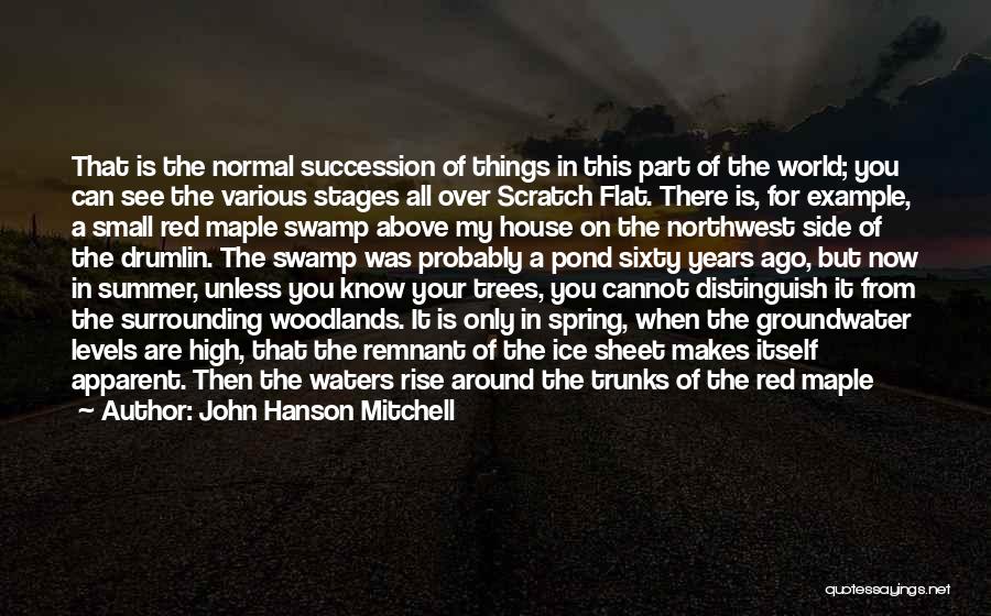 John Hanson Mitchell Quotes: That Is The Normal Succession Of Things In This Part Of The World; You Can See The Various Stages All