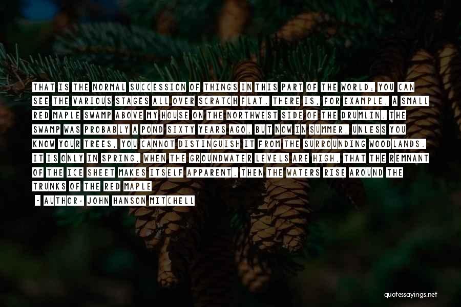 John Hanson Mitchell Quotes: That Is The Normal Succession Of Things In This Part Of The World; You Can See The Various Stages All