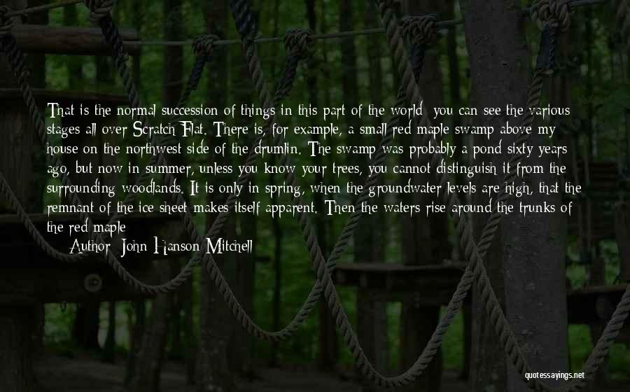 John Hanson Mitchell Quotes: That Is The Normal Succession Of Things In This Part Of The World; You Can See The Various Stages All