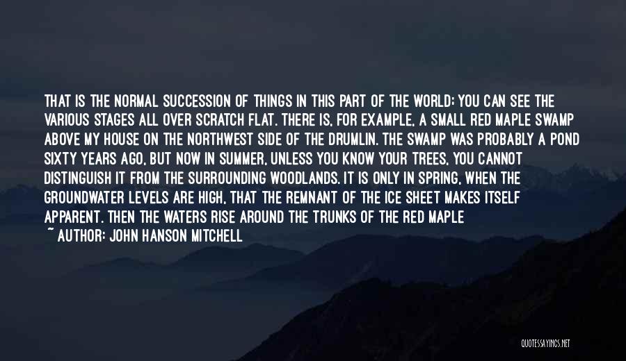 John Hanson Mitchell Quotes: That Is The Normal Succession Of Things In This Part Of The World; You Can See The Various Stages All