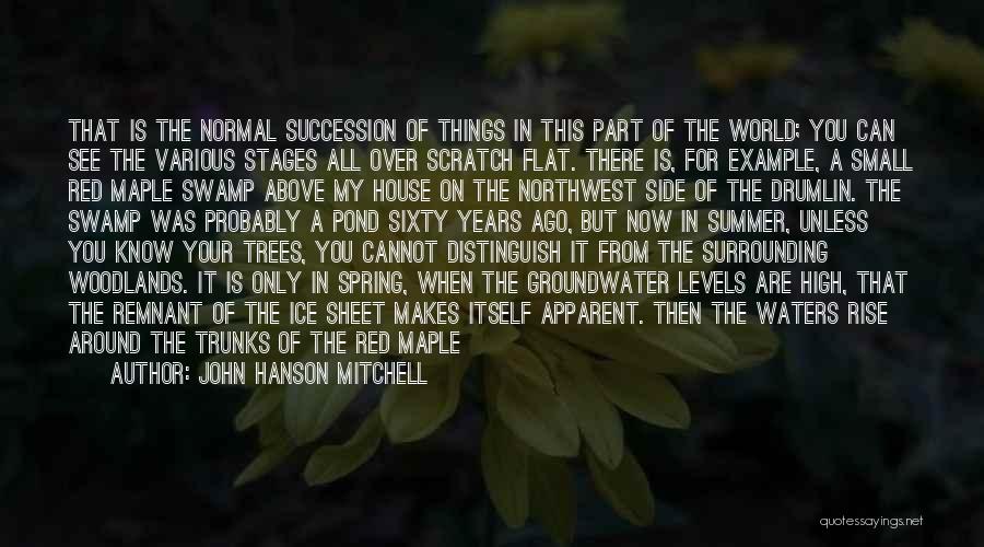 John Hanson Mitchell Quotes: That Is The Normal Succession Of Things In This Part Of The World; You Can See The Various Stages All