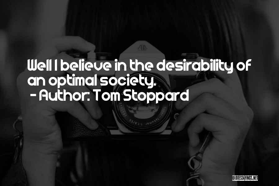 Tom Stoppard Quotes: Well I Believe In The Desirability Of An Optimal Society.