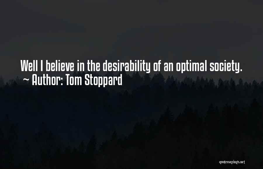 Tom Stoppard Quotes: Well I Believe In The Desirability Of An Optimal Society.